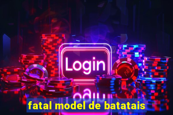 fatal model de batatais